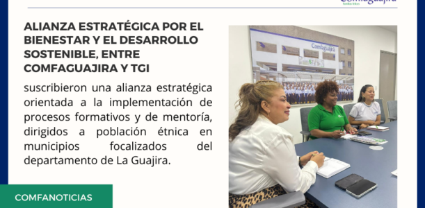 Alianza estratégica por el bienestar y el desarrollo sostenible, entre Comfaguajira y TGI